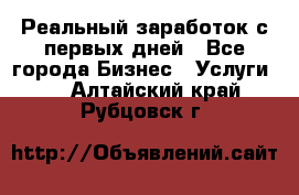 Реальный заработок с первых дней - Все города Бизнес » Услуги   . Алтайский край,Рубцовск г.